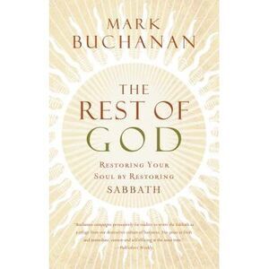 The Rest of God: Restoring Your Soul by Restoring Sabbath -- Mark Buchanan